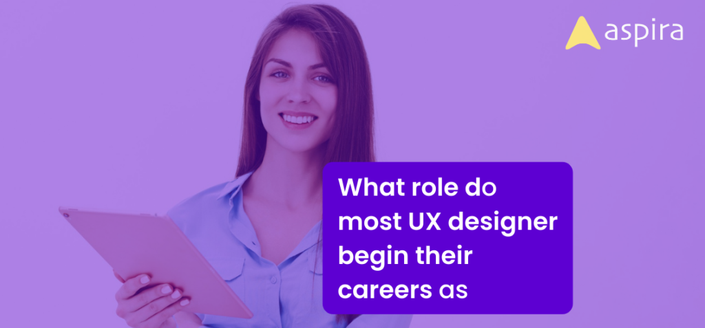 What role do most UX designer begin their careers as? – Aspira Design